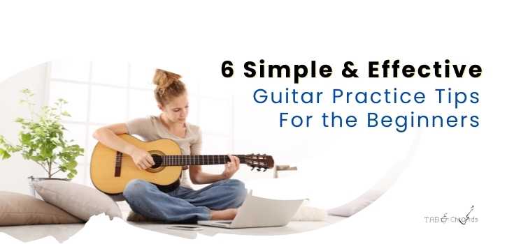 6 Simple & Effective Guitar Practice Tips For the Beginners