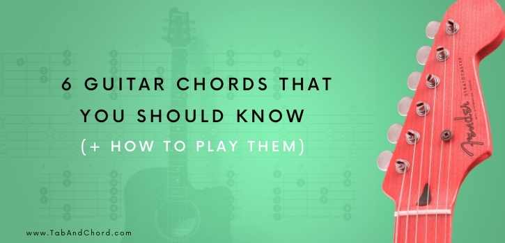 6 Guitar Chords That You Should Know (  How to Play Them) - Tab and Chord